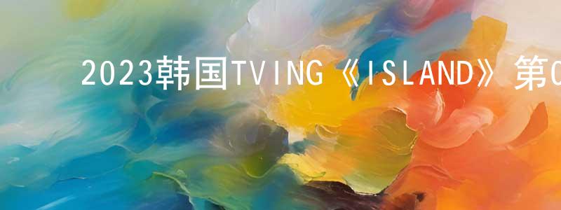 ﻿曹家林的网络影视资源,﻿2023韩国TVING《ISLAND》第06集[韩语中字]迅雷下载_电影天堂